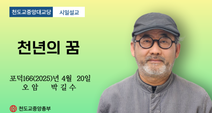 포덕 166년 4월 20일 천도교중앙대교당 시일설교 "천년의 꿈"